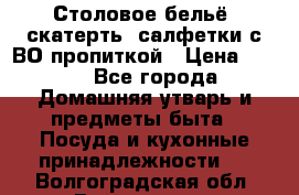 Столовое бельё, скатерть, салфетки с ВО пропиткой › Цена ­ 100 - Все города Домашняя утварь и предметы быта » Посуда и кухонные принадлежности   . Волгоградская обл.,Волгоград г.